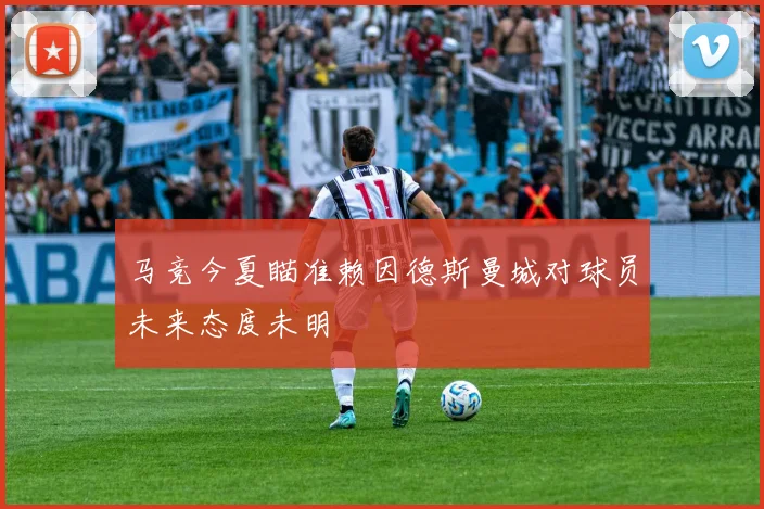 马竞今夏瞄准赖因德斯曼城对球员未来态度未明