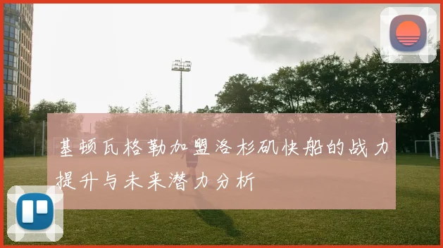 基顿瓦格勒加盟洛杉矶快船的战力提升与未来潜力分析