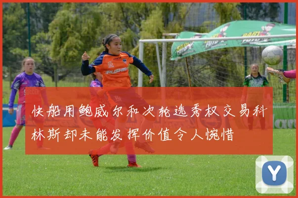快船用鲍威尔和次轮选秀权交易科林斯却未能发挥价值令人惋惜