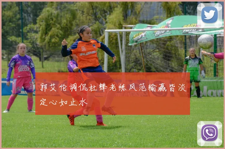 郭艾伦调侃杜锋老练风范输赢皆淡定心如止水