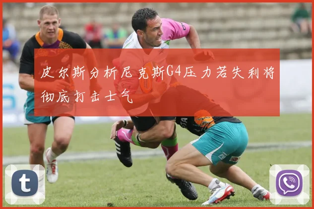皮尔斯分析尼克斯G4压力若失利将彻底打击士气